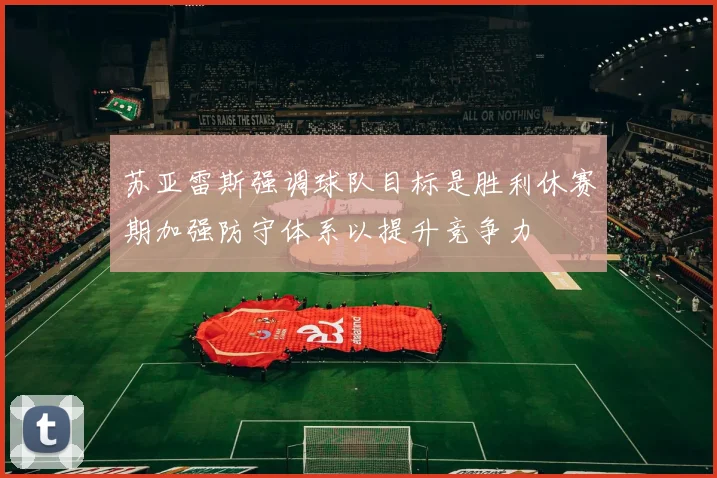 苏亚雷斯强调球队目标是胜利休赛期加强防守体系以提升竞争力