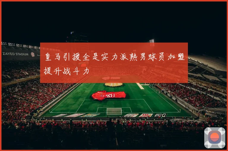 皇马引援全是实力派熟男球员加盟提升战斗力