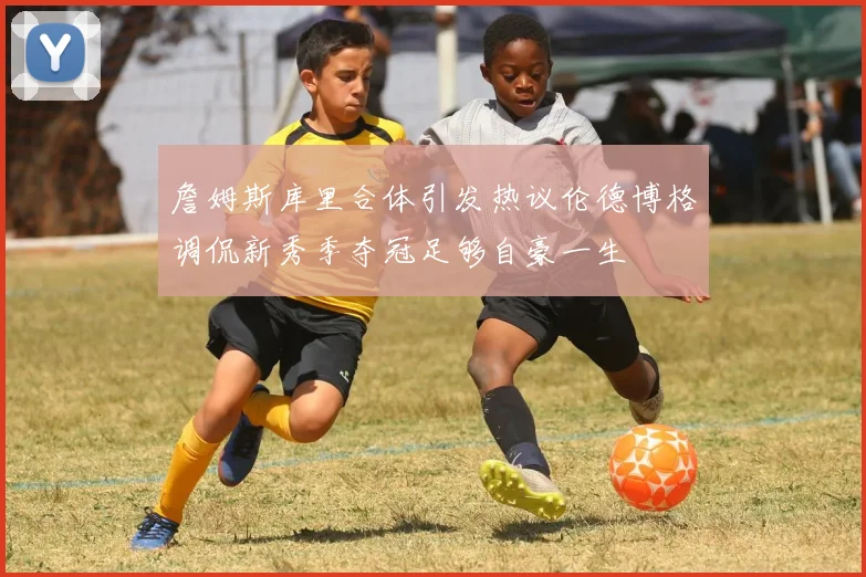 詹姆斯库里合体引发热议伦德博格调侃新秀季夺冠足够自豪一生