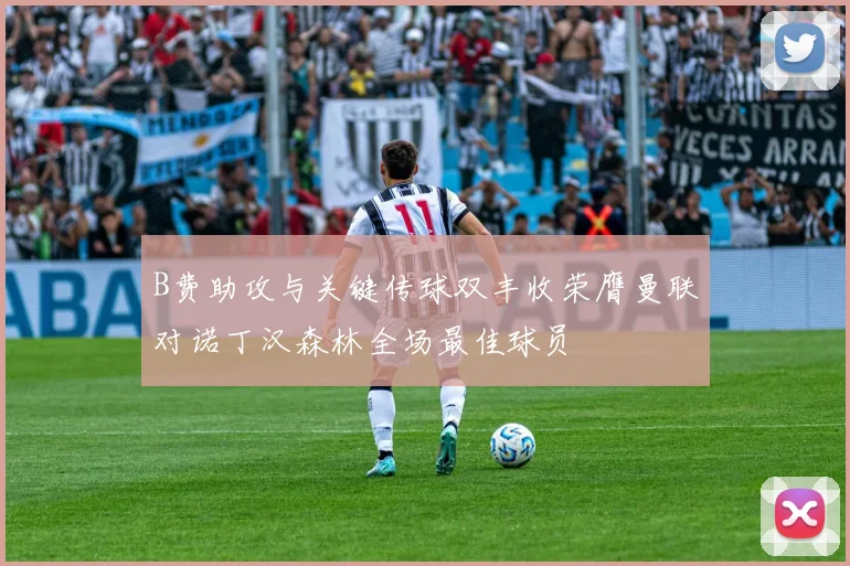 B费助攻与关键传球双丰收荣膺曼联对诺丁汉森林全场最佳球员