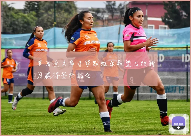 罗马全力争夺萨默维尔希望击败新月赢得签约机会