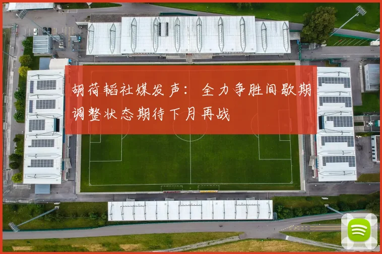 胡荷韬社媒发声：全力争胜间歇期调整状态期待下月再战