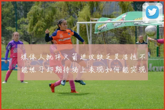 媒体人批评火箭进攻缺乏灵活性不能练习却期待场上表现如何能实现