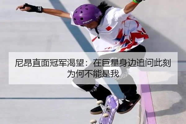 尼昂直面冠军渴望：在巨星身边追问此刻为何不能是我