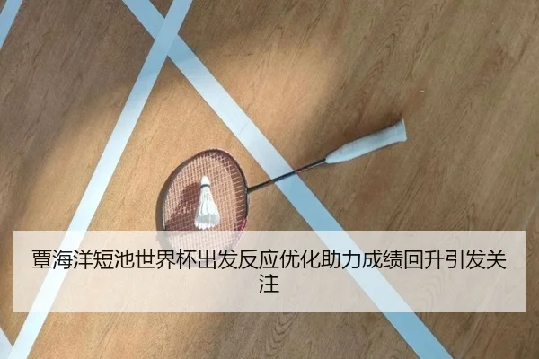覃海洋短池世界杯出发反应优化助力成绩回升引发关注
